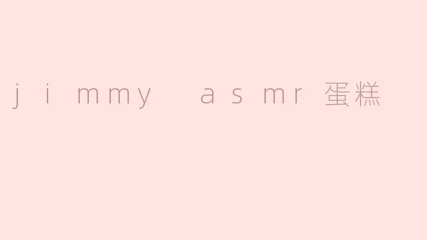 什么是“Jimmy ASMR蛋糕”？  